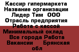 Кассир гипермаркета › Название организации ­ Лидер Тим, ООО › Отрасль предприятия ­ Работа с кассой › Минимальный оклад ­ 1 - Все города Работа » Вакансии   . Брянская обл.